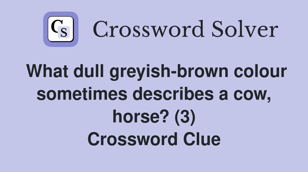 What dull greyish-brown colour sometimes describes a cow, horse? (3